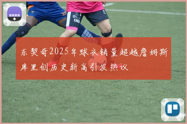 东契奇2025年球衣销量超越詹姆斯库里创历史新高引发热议