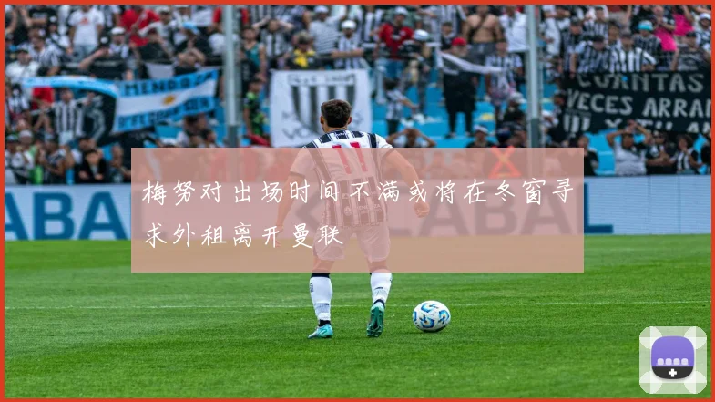 梅努对出场时间不满或将在冬窗寻求外租离开曼联